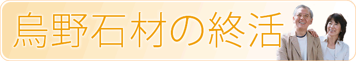 終活（しゅうかつ）のサポートなら烏野石材へ [大阪府岸和田市・終活サポート]
